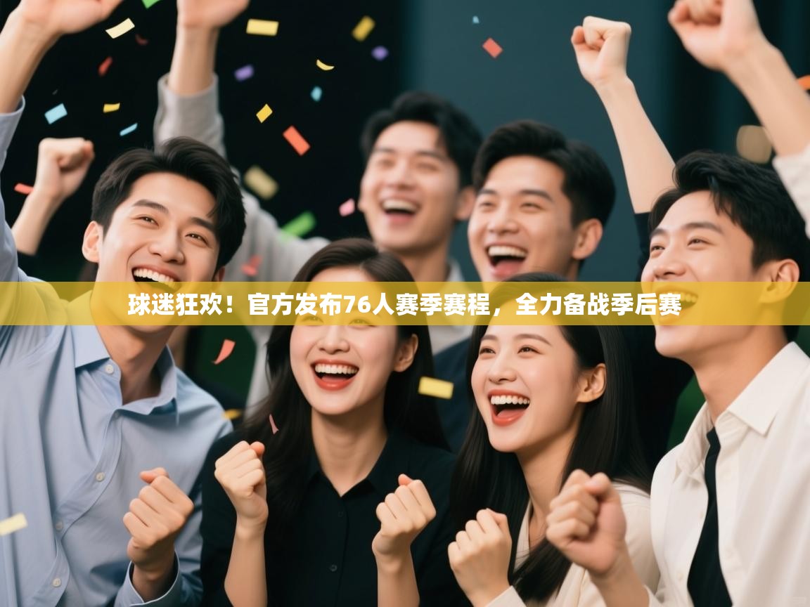 爱游戏直播-球迷狂欢！官方发布76人赛季赛程，全力备战季后赛  第3张