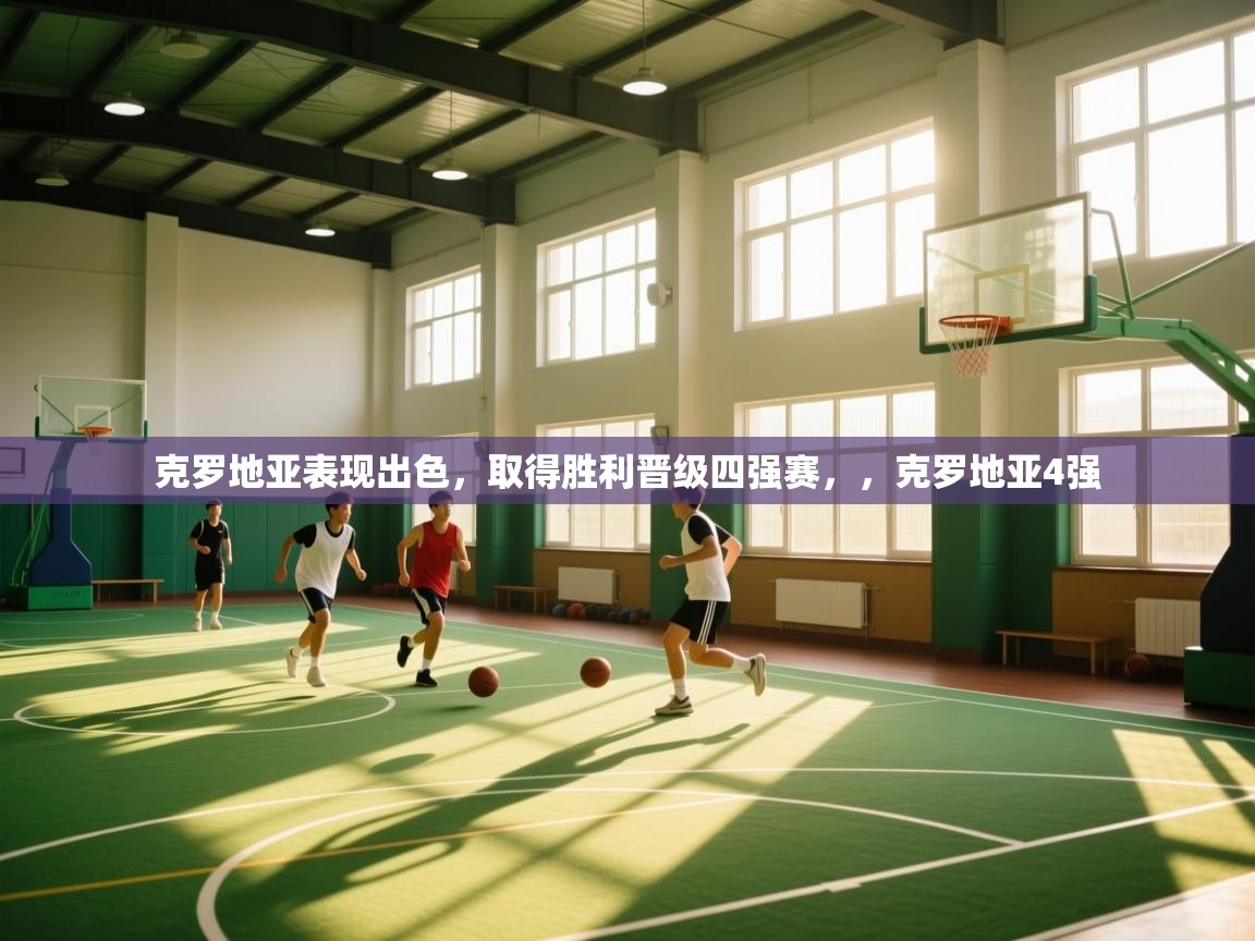 爱游戏体育下载-克罗地亚表现出色，取得胜利晋级四强赛，，克罗地亚4强  第2张