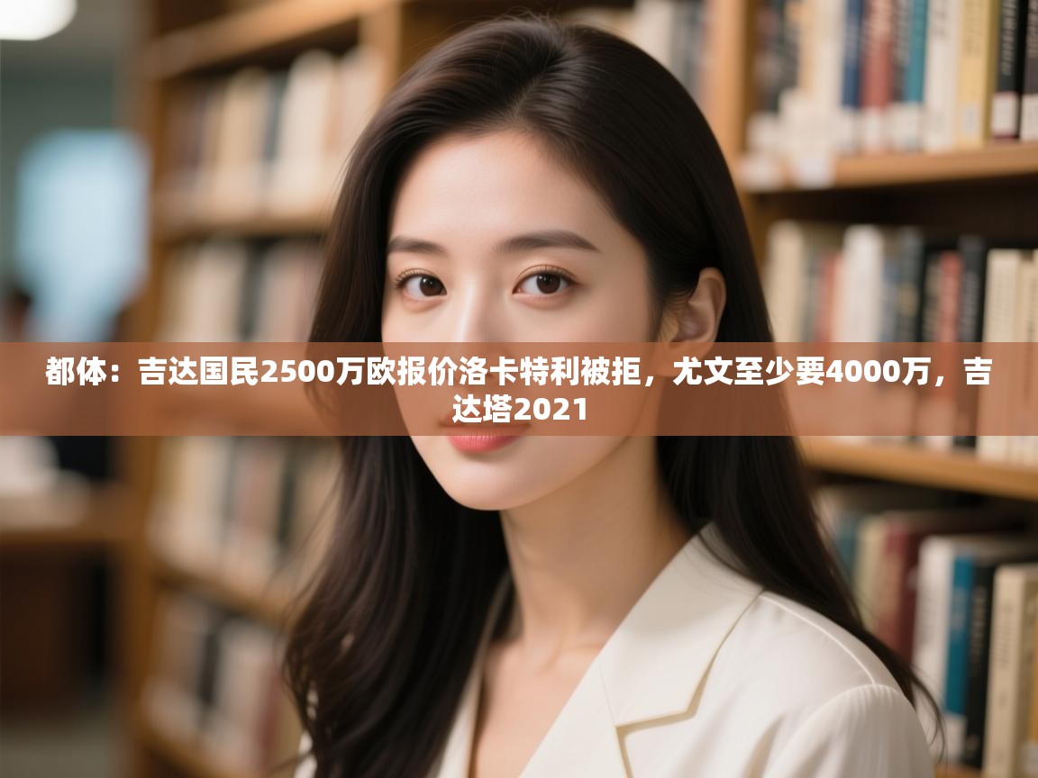 爱游戏体育在线-都体：吉达国民2500万欧报价洛卡特利被拒，尤文至少要4000万，吉达塔2021  第1张