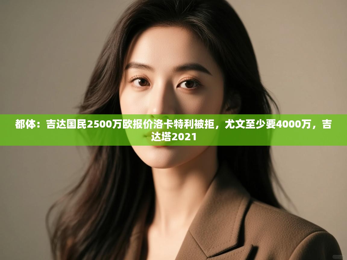 爱游戏体育在线-都体：吉达国民2500万欧报价洛卡特利被拒，尤文至少要4000万，吉达塔2021  第3张