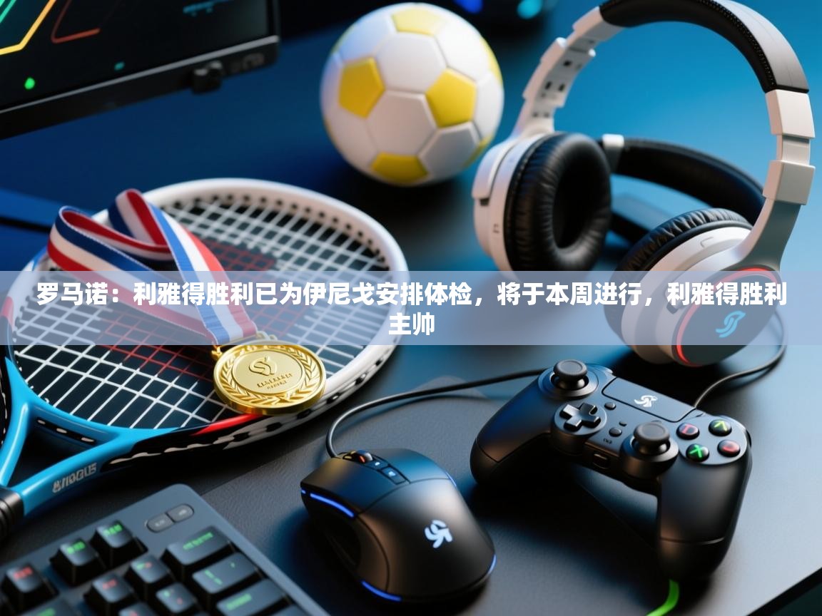 爱游戏直播-罗马诺:利雅得胜利已为伊尼戈安排体检,将于本周进行,利雅得胜利主帅 第3张