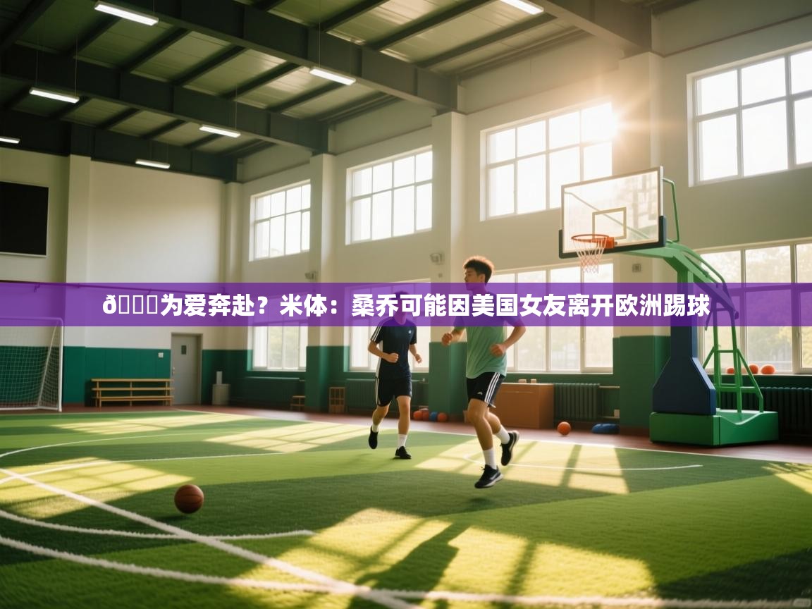 爱游戏-😅为爱奔赴？米体：桑乔可能因美国女友离开欧洲踢球  第4张