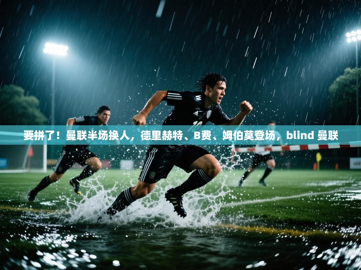 爱游戏体育娱乐赞助意甲-要拼了！曼联半场换人，德里赫特、B费、姆伯莫登场，blind 曼联  第2张