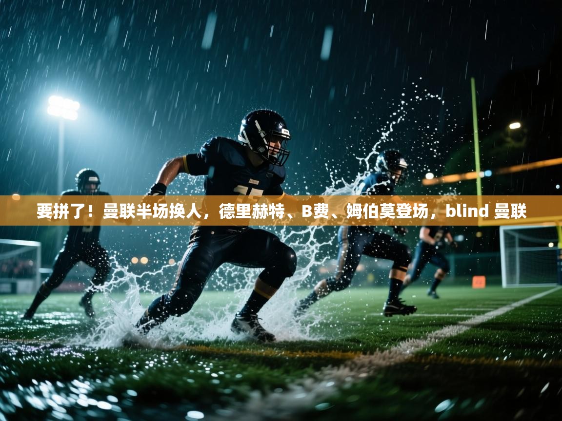 爱游戏体育娱乐赞助意甲-要拼了！曼联半场换人，德里赫特、B费、姆伯莫登场，blind 曼联  第4张