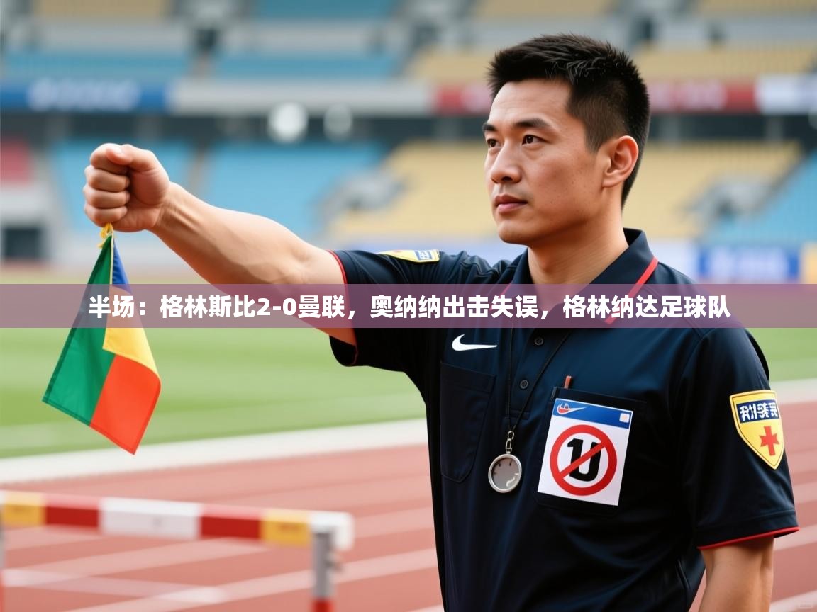 爱游戏体育在线-半场：格林斯比2-0曼联，奥纳纳出击失误，格林纳达足球队  第1张