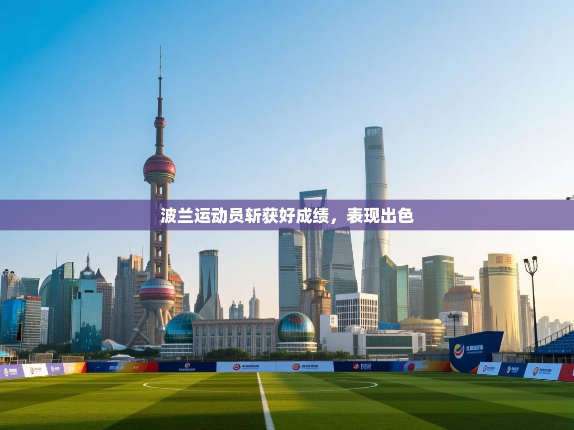 爱游戏体育娱乐马竞赞助商-波兰运动员斩获好成绩，表现出色  第3张